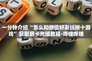 一分钟介绍“怎么和微信好友玩拼十游戏”获取房卡充值教程-哔哩哔哩