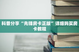 科普分享“先锋房卡正版”详细购买房卡教程