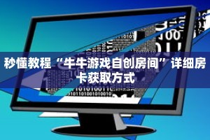 秒懂教程“牛牛游戏自创房间”详细房卡获取方式