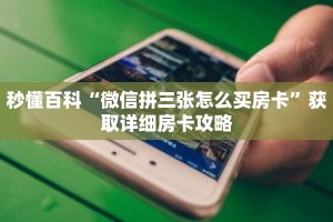秒懂百科“微信拼三张怎么买房卡”获取详细房卡攻略
