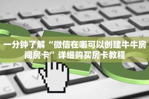 一分钟了解“微信在哪可以创建牛牛房间房卡”详细购买房卡教程