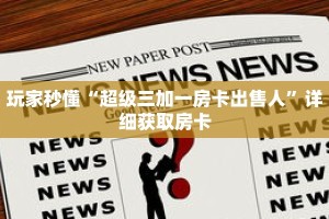 玩家秒懂“超级三加一房卡出售人”详细获取房卡