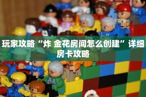 玩家攻略“炸 金花房间怎么创建”详细房卡攻略