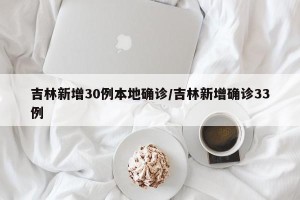 吉林新增30例本地确诊/吉林新增确诊33例