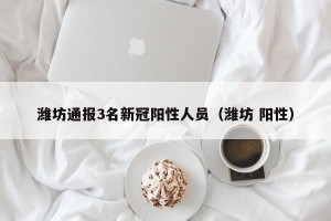 潍坊通报3名新冠阳性人员（潍坊 阳性）