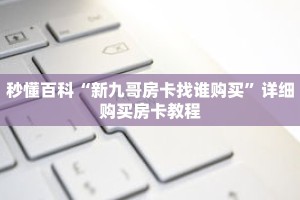 秒懂百科“新九哥房卡找谁购买”详细购买房卡教程