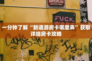 一分钟了解“新道游房卡哪里弄”获取详细房卡攻略