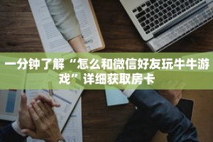 一分钟了解“怎么和微信好友玩牛牛游戏”详细获取房卡