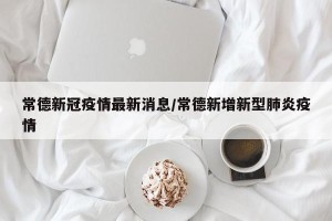 常德新冠疫情最新消息/常德新增新型肺炎疫情