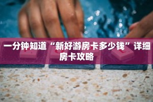 一分钟知道“新好游房卡多少钱”详细房卡攻略