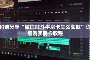 科普分享“微信群斗牛房卡怎么获取”详细购买房卡教程