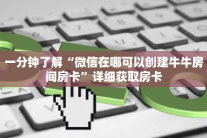 一分钟了解“微信在哪可以创建牛牛房间房卡”详细获取房卡