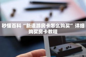 秒懂百科“新道游房卡怎么购买”详细购买房卡教程