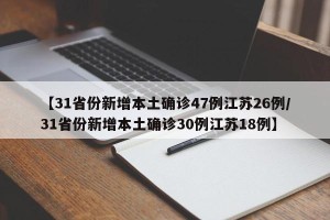 【31省份新增本土确诊47例江苏26例/31省份新增本土确诊30例江苏18例】