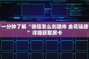 一分钟了解“微信怎么创建炸 金花链接”详细获取房卡