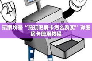玩家攻略“热玩吧房卡怎么购买”详细房卡使用教程
