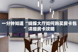 一分钟知道“蝴蝶大厅如何购买房卡包”详细房卡攻略