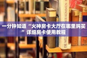 一分钟知道“火神房卡大厅在哪里购买”详细房卡使用教程