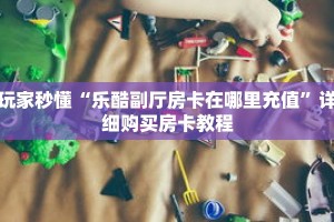 玩家秒懂“乐酷副厅房卡在哪里充值”详细购买房卡教程