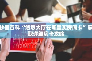 秒懂百科“悠悠大厅在哪里买房间卡”获取详细房卡攻略