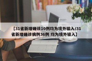 【31省新增确诊10例均为境外输入/31省新增确诊病例36例 均为境外输入】