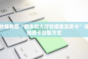 秒懂教程“新永和大厅在哪里买房卡”详细房卡获取方式