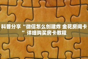 科普分享“微信怎么创建炸 金花房间卡”详细购买房卡教程