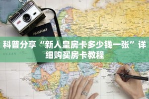 科普分享“新人皇房卡多少钱一张”详细购买房卡教程