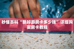 秒懂百科“新好游房卡多少钱”详细购买房卡教程