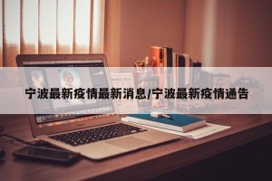 宁波最新疫情最新消息/宁波最新疫情通告