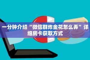 一分钟介绍“微信群炸金花怎么弄”详细房卡获取方式