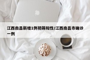 江西南昌新增1例初筛阳性/江西南昌市确诊一例