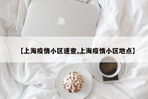 【上海疫情小区速查,上海疫情小区地点】