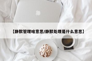 【静默管理啥意思/静默处理是什么意思】