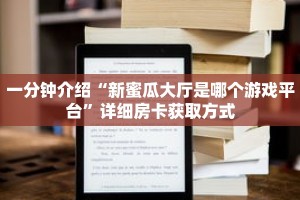 一分钟介绍“新蜜瓜大厅是哪个游戏平台”详细房卡获取方式