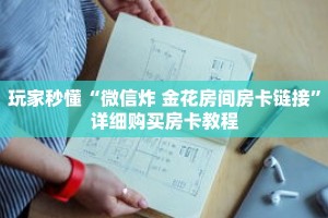 玩家秒懂“微信炸 金花房间房卡链接”详细购买房卡教程