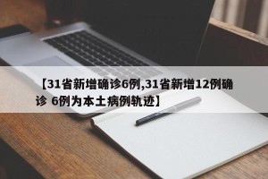 【31省新增确诊6例,31省新增12例确诊 6例为本土病例轨迹】