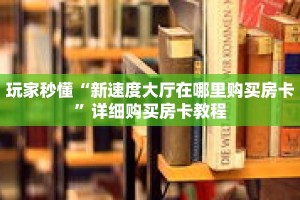 玩家秒懂“新速度大厅在哪里购买房卡”详细购买房卡教程