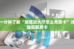 一分钟了解“随意玩大厅怎么充房卡”详细获取房卡