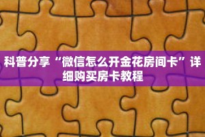 科普分享“微信怎么开金花房间卡”详细购买房卡教程