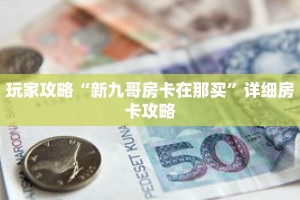 玩家攻略“新九哥房卡在那买”详细房卡攻略