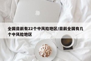 全国目前有22个中风险地区/目前全国有几个中风险地区