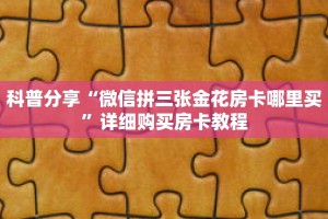 科普分享“微信拼三张金花房卡哪里买”详细购买房卡教程