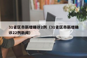 31省区市新增确诊2例（31省区市新增确诊22例新闻）