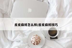 皮皮麻将怎么样/皮皮麻将技巧