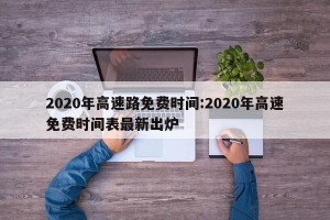 2020年高速路免费时间:2020年高速免费时间表最新出炉
