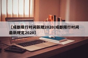 【成都限行时间新规2020/成都限行时间最新规定2020】