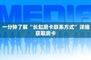 一分钟了解“长虹房卡联系方式”详细获取房卡