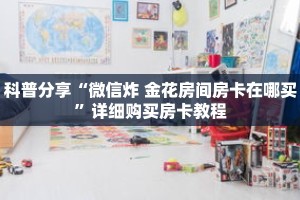 科普分享“微信炸 金花房间房卡在哪买”详细购买房卡教程