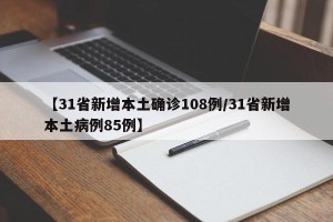 【31省新增本土确诊108例/31省新增本土病例85例】